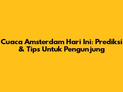 Cuaca Amsterdam Hari Ini: Prediksi & Tips Untuk Pengunjung