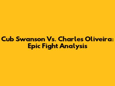 Cub Swanson Vs. Charles Oliveira: Epic Fight Analysis