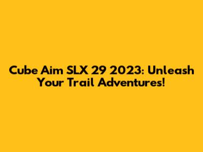 Cube Aim SLX 29 2023: Unleash Your Trail Adventures!