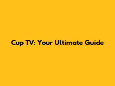 Cup TV: Your Ultimate Guide