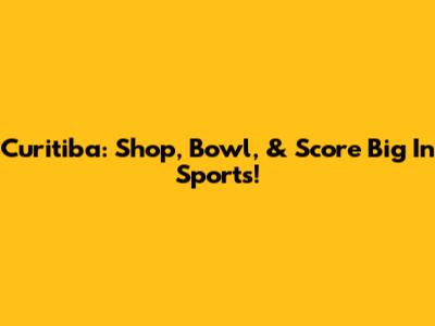 Curitiba: Shop, Bowl, & Score Big In Sports!