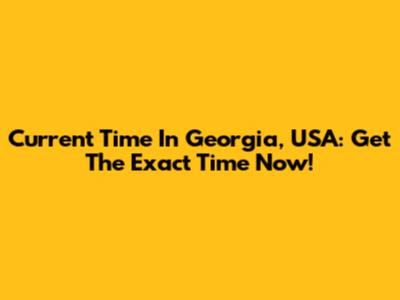 Current Time In Georgia, USA: Get The Exact Time Now!