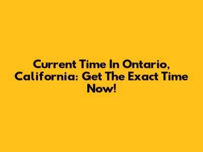 Current Time In Ontario, California: Get The Exact Time Now!