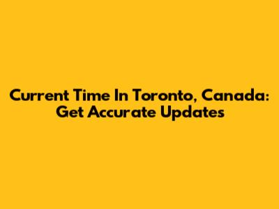 Current Time In Toronto, Canada: Get Accurate Updates
