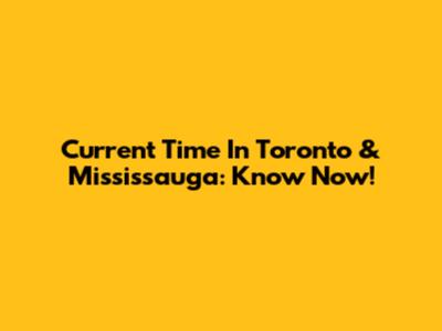 Current Time In Toronto & Mississauga: Know Now!
