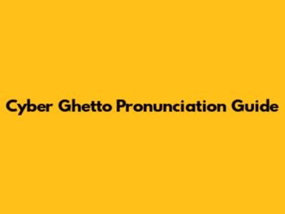 Cyber Ghetto Pronunciation Guide