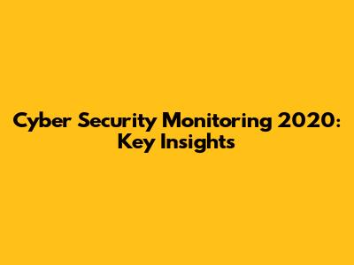 Cyber Security Monitoring 2020: Key Insights