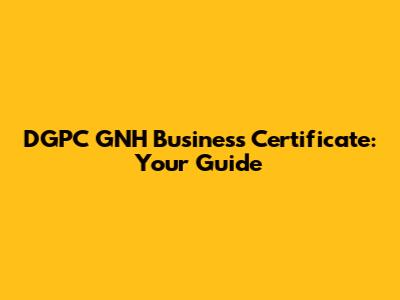 DGPC GNH Business Certificate: Your Guide