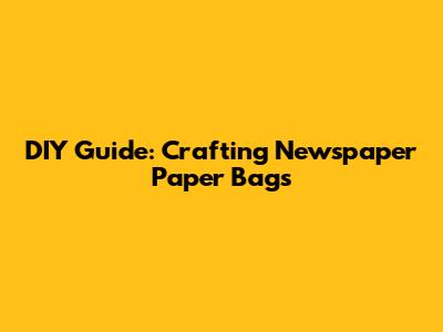 DIY Guide: Crafting Newspaper Paper Bags