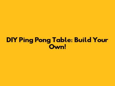 DIY Ping Pong Table: Build Your Own!