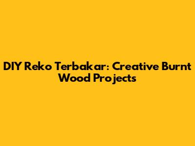 DIY Reko Terbakar: Creative Burnt Wood Projects