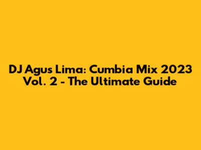 DJ Agus Lima: Cumbia Mix 2023 Vol. 2 - The Ultimate Guide