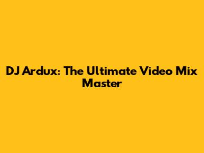 DJ Ardux: The Ultimate Video Mix Master