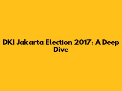 DKI Jakarta Election 2017: A Deep Dive