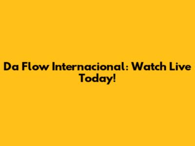Da Flow Internacional: Watch Live Today!