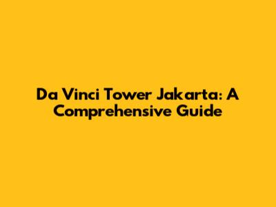 Da Vinci Tower Jakarta: A Comprehensive Guide