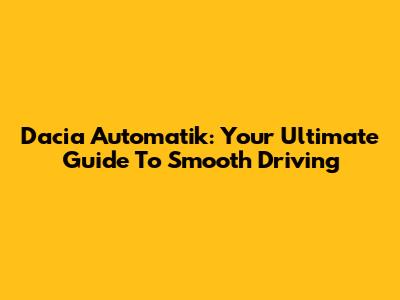 Dacia Automatik: Your Ultimate Guide To Smooth Driving