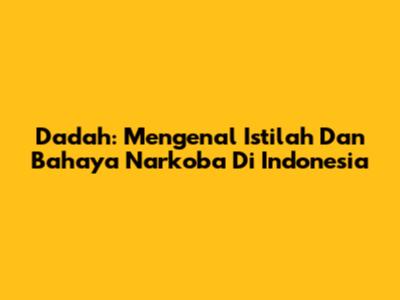 Dadah: Mengenal Istilah Dan Bahaya Narkoba Di Indonesia