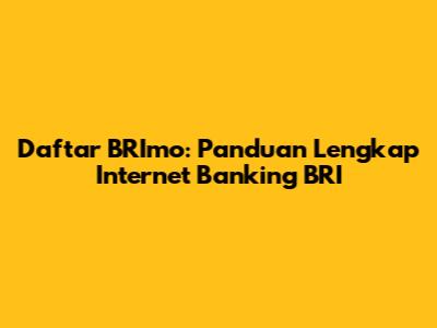 Daftar BRImo: Panduan Lengkap Internet Banking BRI