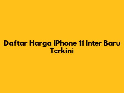 Daftar Harga IPhone 11 Inter Baru Terkini