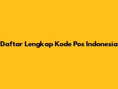 Daftar Lengkap Kode Pos Indonesia