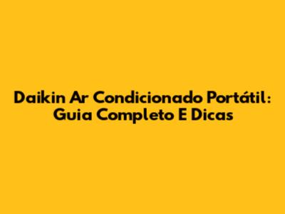 Daikin Ar Condicionado Portátil: Guia Completo E Dicas