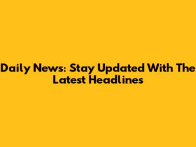 Daily News: Stay Updated With The Latest Headlines