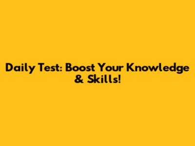 Daily Test: Boost Your Knowledge & Skills!
