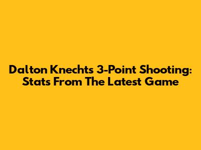Dalton Knecht's 3-Point Shooting: Stats From The Latest Game