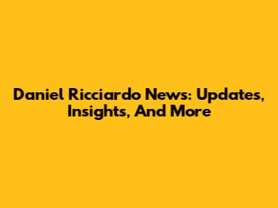 Daniel Ricciardo News: Updates, Insights, And More