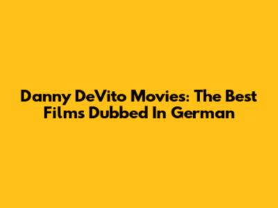 Danny DeVito Movies: The Best Films Dubbed In German