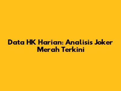 Data HK Harian: Analisis Joker Merah Terkini