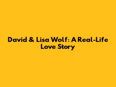 David & Lisa Wolf: A Real-Life Love Story