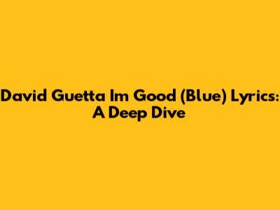 David Guetta I'm Good (Blue) Lyrics: A Deep Dive
