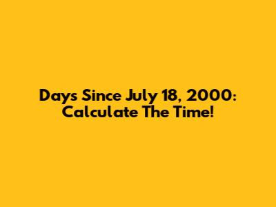 Days Since July 18, 2000: Calculate The Time!