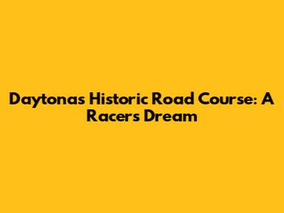 Daytona's Historic Road Course: A Racer's Dream