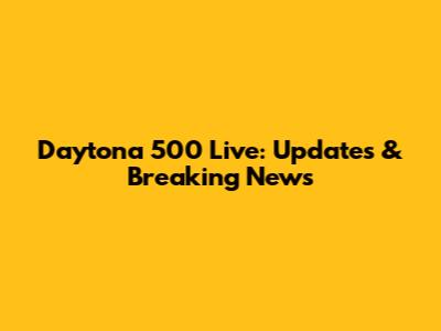 Daytona 500 Live: Updates & Breaking News