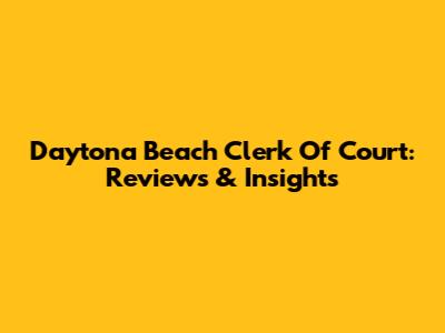 Daytona Beach Clerk Of Court: Reviews & Insights