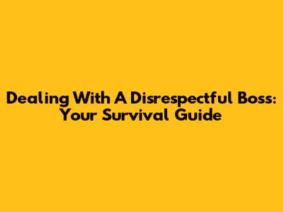 Dealing With A Disrespectful Boss: Your Survival Guide