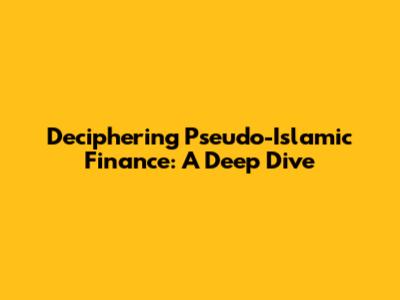 Deciphering Pseudo-Islamic Finance: A Deep Dive