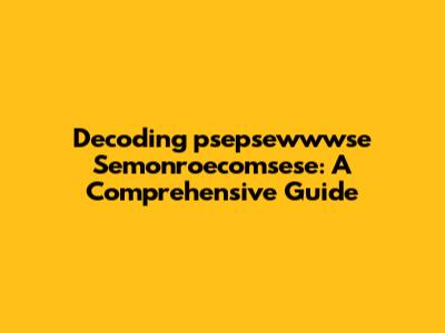 Decoding "psepsewwwse Semonroecomsese": A Comprehensive Guide