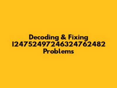 Decoding & Fixing I24752497246324762482 Problems