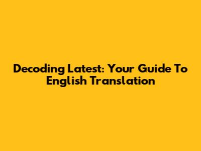 Decoding 'Latest': Your Guide To English Translation