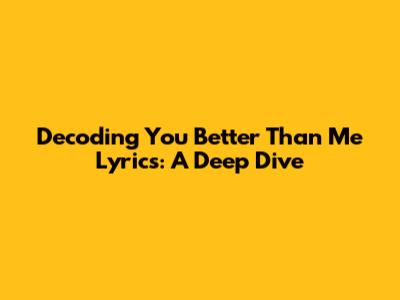 Decoding 'You Better Than Me' Lyrics: A Deep Dive