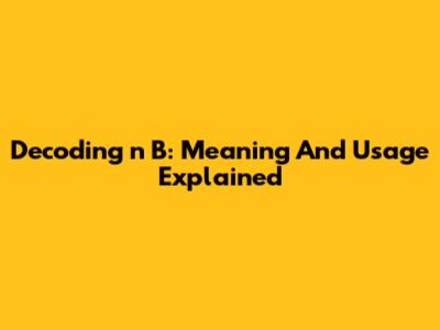 Decoding 'n B': Meaning And Usage Explained