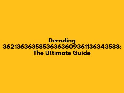 Decoding 36213636358536363609361136343588: The Ultimate Guide