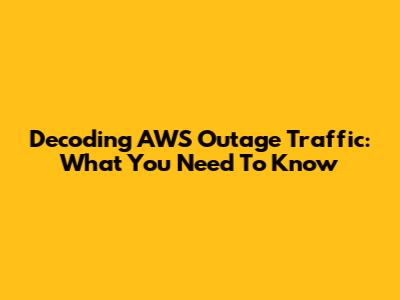 Decoding AWS Outage Traffic: What You Need To Know