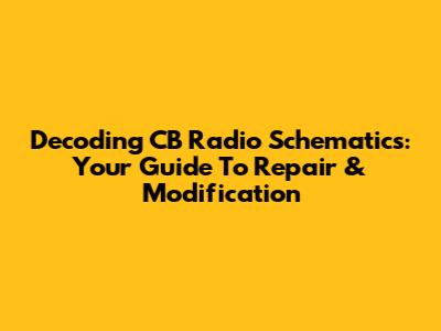 Decoding CB Radio Schematics: Your Guide To Repair & Modification
