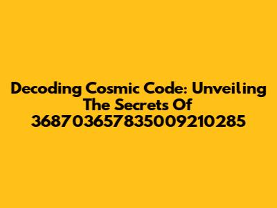 Decoding Cosmic Code: Unveiling The Secrets Of 368703657835009210285