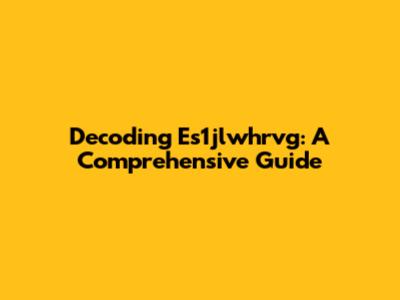 Decoding Es1jlwhrvg: A Comprehensive Guide